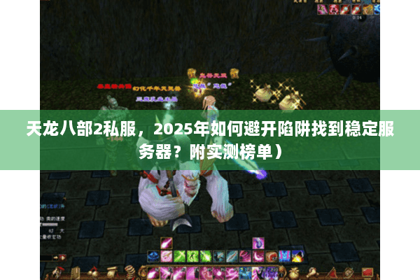 天龙八部2私服,2025年如何避开陷阱找到稳定服务器?附实测榜单) 天龙八部2私服,2025年如何避开陷阱找到稳定服务器?附实测榜单)