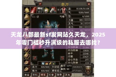 天龙八部最新sf发网站久天龙,2025年零门槛秒升满级的私服去哪找? 天龙八部最新sf发网站久天龙,2025年零门槛秒升满级的私服去哪找?