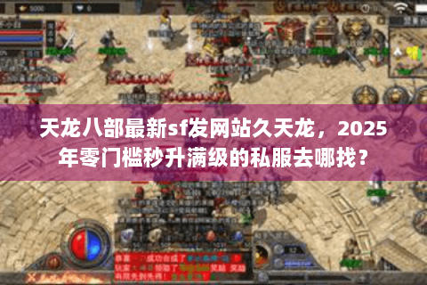 天龙八部最新sf发网站久天龙,2025年零门槛秒升满级的私服去哪找? 天龙八部最新sf发网站久天龙,2025年零门槛秒升满级的私服去哪找?