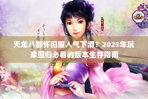 天龙八部怀旧服人气下滑？2025年玩家回归必看的版本生存指南