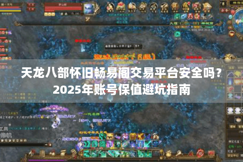 天龙八部怀旧畅易阁交易平台安全吗？2025年账号保值避坑指南