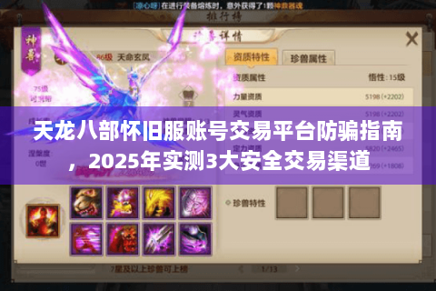 天龙八部怀旧服账号交易平台防骗指南,2025年实测3大安全交易渠道 天龙八部怀旧服账号交易平台防骗指南,2025年实测3大安全交易渠道