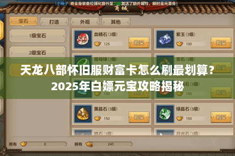 天龙八部怀旧服财富卡怎么刷最划算？2025年白嫖元宝攻略揭秘