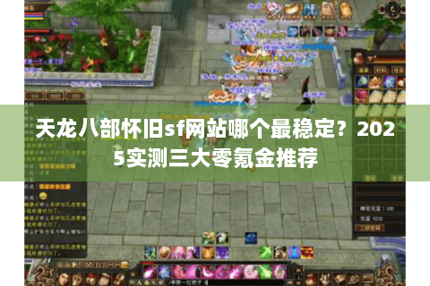 天龙八部怀旧sf网站哪个最稳定？2025实测三大零氪金推荐