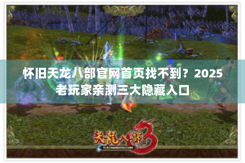 怀旧天龙八部官网首页找不到？2025老玩家亲测三大隐藏入口