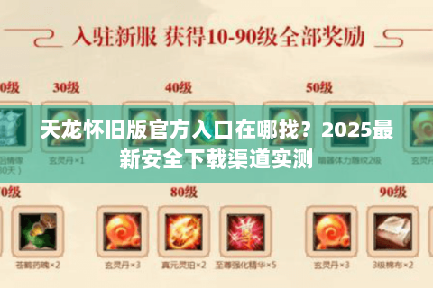 天龙怀旧版官方入口在哪找?2025最新安全下载渠道实测 天龙怀旧版官方入口在哪找?2025最新安全下载渠道实测