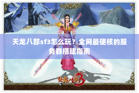 天龙八部sf3怎么玩？全网最硬核的服务器搭建指南