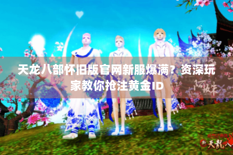 天龙八部怀旧版官网新服爆满?资深玩家教你抢注黄金ID 天龙八部怀旧版官网新服爆满?资深玩家教你抢注黄金ID