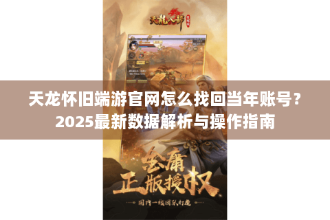 天龙怀旧端游官网怎么找回当年账号？2025最新数据解析与操作指南