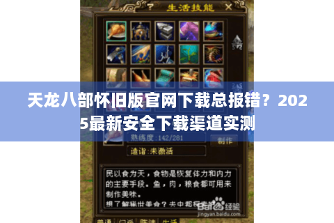 天龙八部怀旧版官网下载总报错?2025最新安全下载渠道实测 天龙八部怀旧版官网下载总报错?2025最新安全下载渠道实测