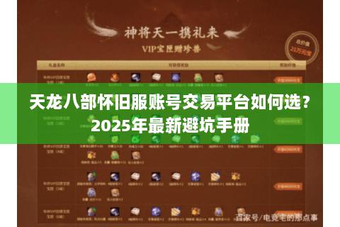 天龙八部怀旧服账号交易平台如何选?2025年最新避坑手册 天龙八部怀旧服账号交易平台如何选?2025年最新避坑手册