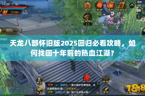 天龙八部怀旧版2025回归必看攻略，如何找回十年前的热血江湖？