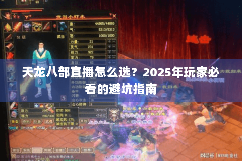 天龙八部直播怎么选？2025年玩家必看的避坑指南