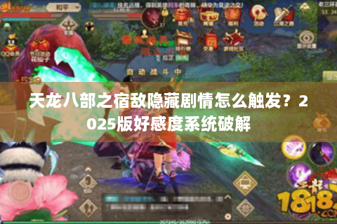 天龙八部之宿敌隐藏剧情怎么触发?2025版好感度系统破解 天龙八部之宿敌隐藏剧情怎么触发?2025版好感度系统破解