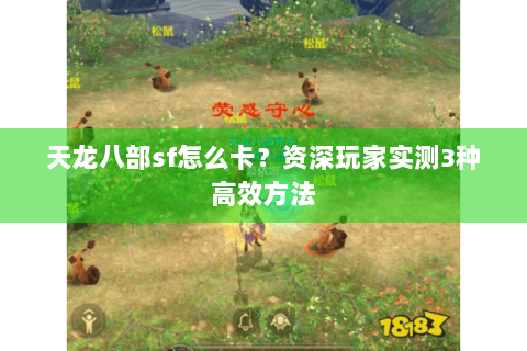 天龙八部sf怎么卡?资深玩家实测3种高效方法 天龙八部sf怎么卡?资深玩家实测3种高效方法