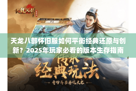 天龙八部怀旧服如何平衡经典还原与创新?2025年玩家必看的版本生存指南 天龙八部怀旧服如何平衡经典还原与创新?2025年玩家必看的版本生存指南