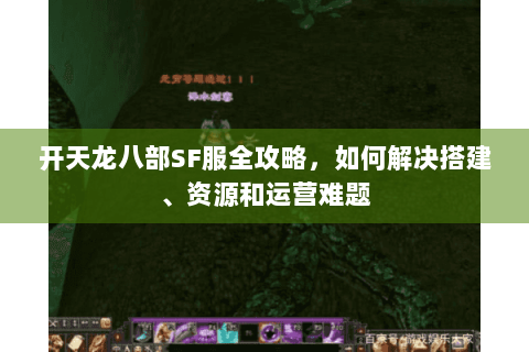 开天龙八部SF服全攻略，如何解决搭建、资源和运营难题