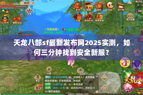 天龙八部sf最新发布网2025实测，如何三分钟找到安全新服？