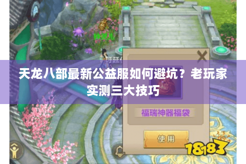 天龙八部最新公益服如何避坑?老玩家实测三大技巧 天龙八部最新公益服如何避坑?老玩家实测三大技巧