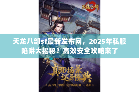 天龙八部sf最新发布网，2025年私服陷阱大揭秘？高效安全攻略来了