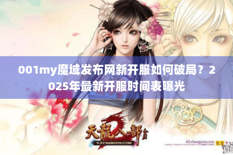 001my魔域发布网新开服如何破局?2025年最新开服时间表曝光 001my魔域发布网新开服如何破局?2025年最新开服时间表曝光