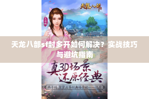 天龙八部sf封多开如何解决？实战技巧与避坑指南