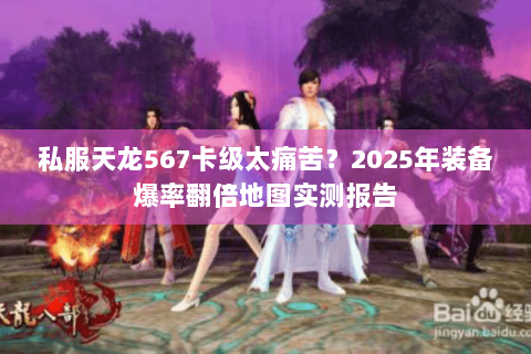 私服天龙567卡级太痛苦？2025年装备爆率翻倍地图实测报告