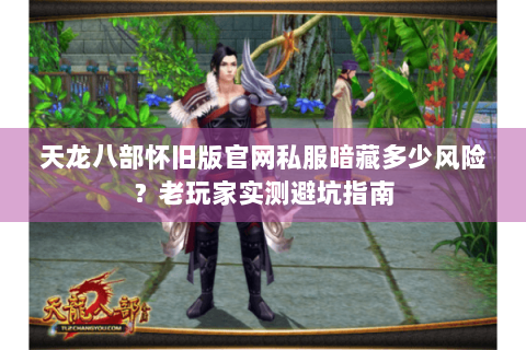 天龙八部怀旧版官网私服暗藏多少风险?老玩家实测避坑指南 天龙八部怀旧版官网私服暗藏多少风险?老玩家实测避坑指南