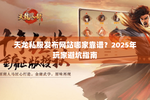 天龙私服发布网站哪家靠谱?2025年玩家避坑指南 天龙私服发布网站哪家靠谱?2025年玩家避坑指南