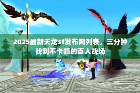 2025最新天龙sf发布网列表，三分钟找到不卡顿的百人战场