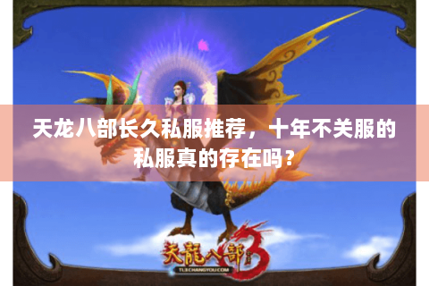 天龙八部长久私服推荐，十年不关服的私服真的存在吗？