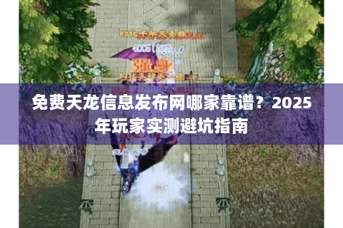 免费天龙信息发布网哪家靠谱?2025年玩家实测避坑指南 免费天龙信息发布网哪家靠谱?2025年玩家实测避坑指南