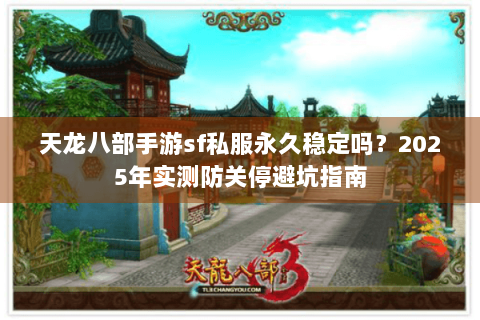 天龙八部手游sf私服永久稳定吗?2025年实测防关停避坑指南 天龙八部手游sf私服永久稳定吗?2025年实测防关停避坑指南