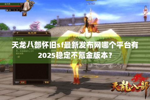 天龙八部怀旧sf最新发布网哪个平台有2025稳定不氪金版本? 天龙八部怀旧sf最新发布网哪个平台有2025稳定不氪金版本?