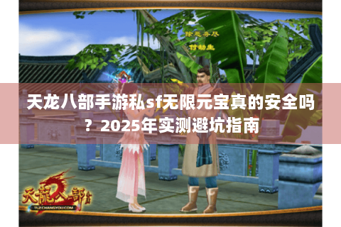 天龙八部手游私sf无限元宝真的安全吗？2025年实测避坑指南