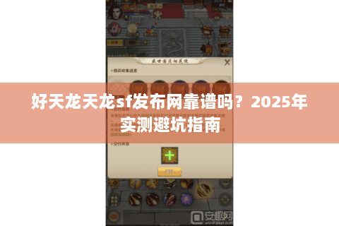 好天龙天龙sf发布网靠谱吗?2025年实测避坑指南 好天龙天龙sf发布网靠谱吗?2025年实测避坑指南