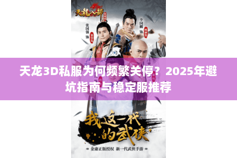 天龙3D私服为何频繁关停?2025年避坑指南与稳定服推荐 天龙3D私服为何频繁关停?2025年避坑指南与稳定服推荐