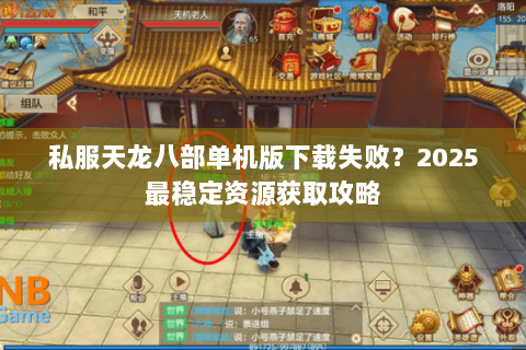 私服天龙八部单机版下载失败?2025最稳定资源获取攻略 私服天龙八部单机版下载失败?2025最稳定资源获取攻略