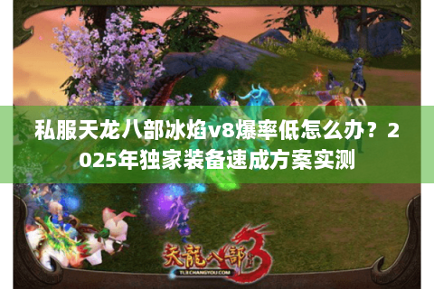 私服天龙八部冰焰v8爆率低怎么办？2025年独家装备速成方案实测
