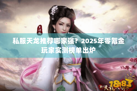 私服天龙推荐哪家强?2025年零氪金玩家实测榜单出炉 私服天龙推荐哪家强?2025年零氪金玩家实测榜单出炉