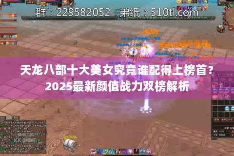 天龙八部十大美女究竟谁配得上榜首?2025最新颜值战力双榜解析 天龙八部十大美女究竟谁配得上榜首?2025最新颜值战力双榜解析