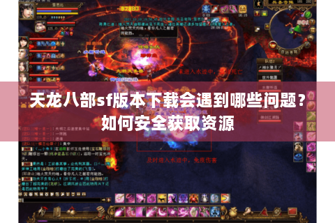 天龙八部sf版本下载会遇到哪些问题？如何安全获取资源