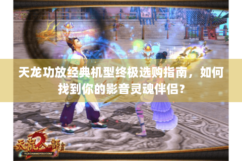 天龙功放经典机型终极选购指南,如何找到你的影音灵魂伴侣? 天龙功放经典机型终极选购指南,如何找到你的影音灵魂伴侣?