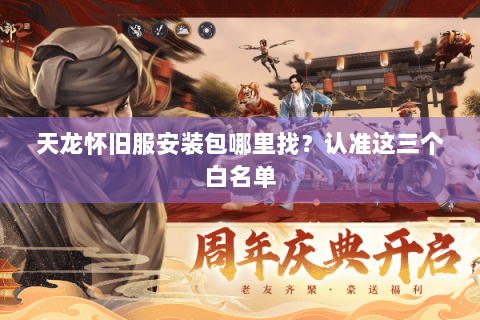 天龙怀旧服安装包哪里找？认准这三个白名单