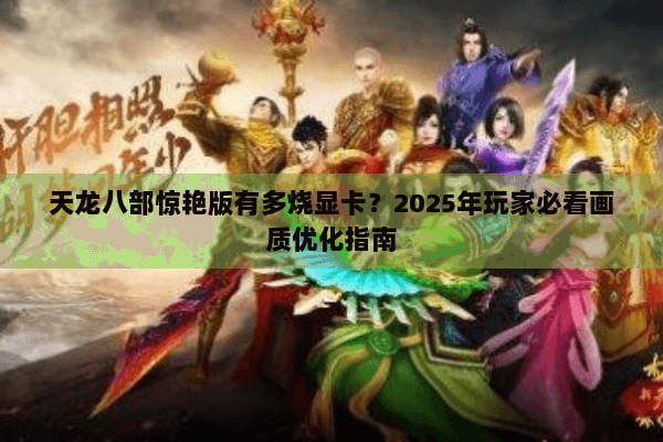 天龙八部惊艳版有多烧显卡?2025年玩家必看画质优化指南 天龙八部惊艳版有多烧显卡?2025年玩家必看画质优化指南