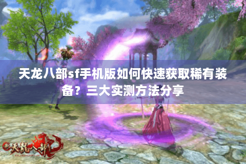 天龙八部sf手机版如何快速获取稀有装备?三大实测方法分享 天龙八部sf手机版如何快速获取稀有装备?三大实测方法分享