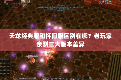 天龙经典服和怀旧服区别在哪?老玩家亲测三大版本差异 天龙经典服和怀旧服区别在哪?老玩家亲测三大版本差异