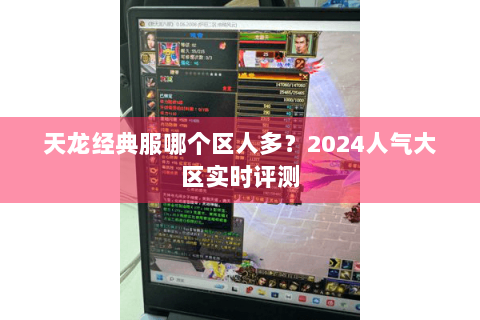 天龙经典服哪个区人多？2024人气大区实时评测