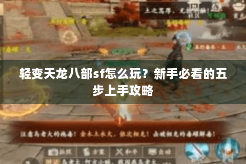 轻变天龙八部sf怎么玩?新手必看的五步上手攻略 轻变天龙八部sf怎么玩?新手必看的五步上手攻略