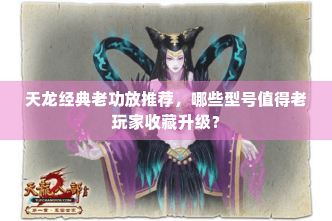 天龙经典老功放推荐，哪些型号值得老玩家收藏升级？